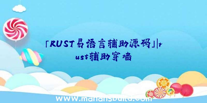 「RUST易语言辅助源码」|rust辅助穿墙